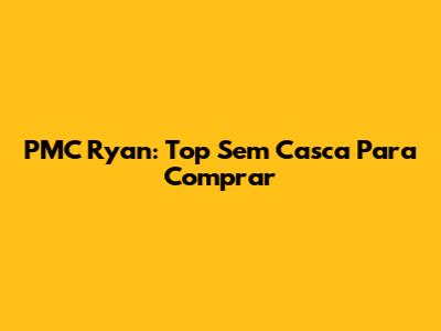 PMC Ryan: Top Sem Casca Para Comprar