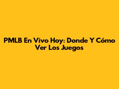 PMLB En Vivo Hoy: Donde Y Cómo Ver Los Juegos
