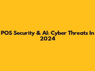 POS Security & AI: Cyber Threats In 2024
