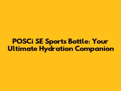POSCi SE Sports Bottle: Your Ultimate Hydration Companion