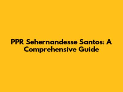 PPR Sehernandesse Santos: A Comprehensive Guide