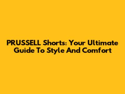 PRUSSELL Shorts: Your Ultimate Guide To Style And Comfort