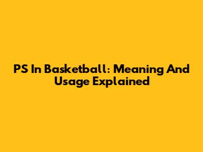 PS In Basketball: Meaning And Usage Explained