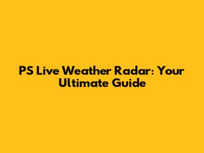 PS Live Weather Radar: Your Ultimate Guide
