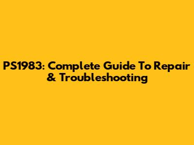 PS1983: Complete Guide To Repair & Troubleshooting