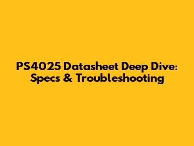 PS4025 Datasheet Deep Dive: Specs & Troubleshooting