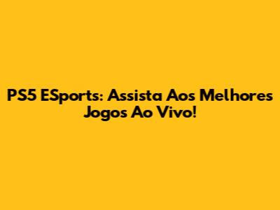 PS5 ESports: Assista Aos Melhores Jogos Ao Vivo!