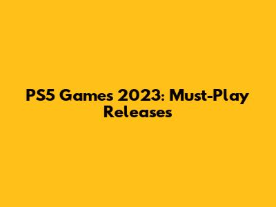 PS5 Games 2023: Must-Play Releases