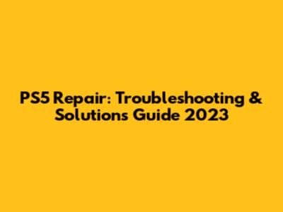 PS5 Repair: Troubleshooting & Solutions Guide 2023