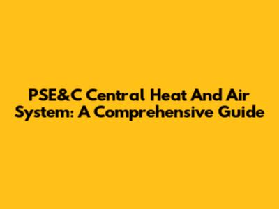 PSE&C Central Heat And Air System: A Comprehensive Guide