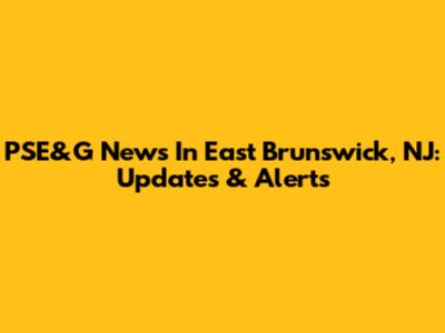 PSE&G News In East Brunswick, NJ: Updates & Alerts