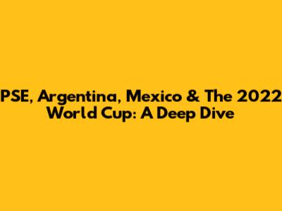 PSE, Argentina, Mexico & The 2022 World Cup: A Deep Dive