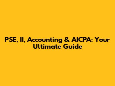 PSE, II, Accounting & AICPA: Your Ultimate Guide