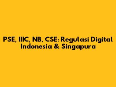 PSE, IIIC, NB, CSE: Regulasi Digital Indonesia & Singapura