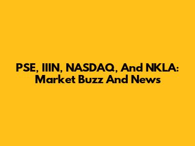 PSE, IIIN, NASDAQ, And NKLA: Market Buzz And News