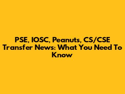 PSE, IOSC, Peanuts, CS/CSE Transfer News: What You Need To Know