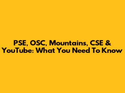 PSE, OSC, Mountains, CSE & YouTube: What You Need To Know