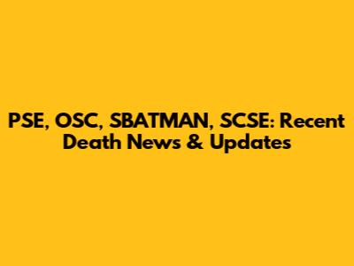 PSE, OSC, SBATMAN, SCSE: Recent Death News & Updates