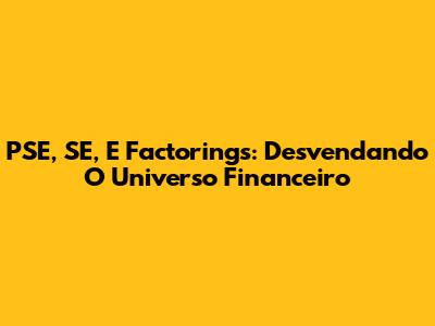 PSE, SE, E Factorings: Desvendando O Universo Financeiro