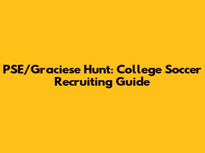 PSE/Graciese Hunt: College Soccer Recruiting Guide