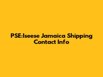 PSE:Iseese Jamaica Shipping Contact Info