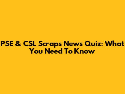 PSE & CSL Scraps News Quiz: What You Need To Know