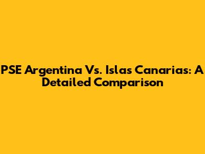 PSE Argentina Vs. Islas Canarias: A Detailed Comparison