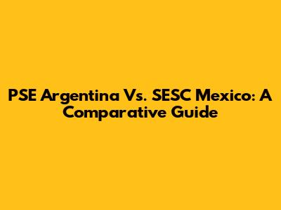 PSE Argentina Vs. SESC Mexico: A Comparative Guide