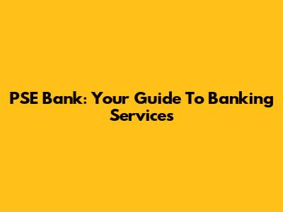 PSE Bank: Your Guide To Banking Services