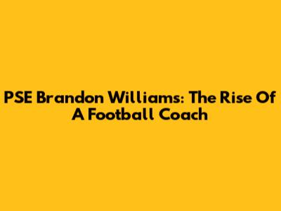 PSE Brandon Williams: The Rise Of A Football Coach