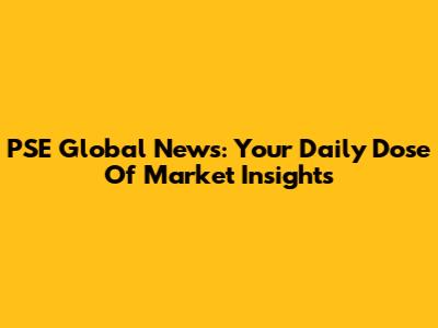 PSE Global News: Your Daily Dose Of Market Insights