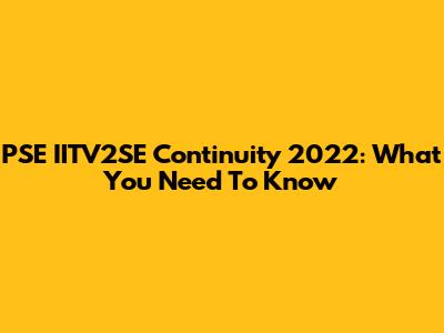 PSE IITV2SE Continuity 2022: What You Need To Know