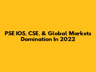 PSE IOS, CSE, & Global Markets Domination In 2022