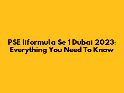 PSE Iiformula Se 1 Dubai 2023: Everything You Need To Know