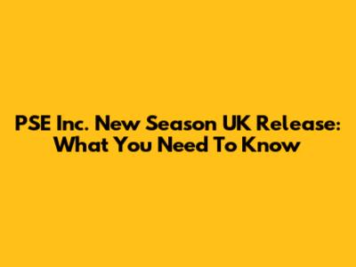 PSE Inc. New Season UK Release: What You Need To Know