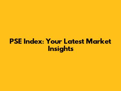 PSE Index: Your Latest Market Insights