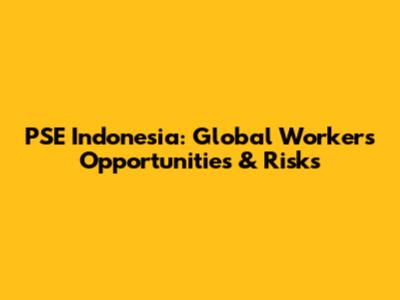 PSE Indonesia: Global Workers' Opportunities & Risks