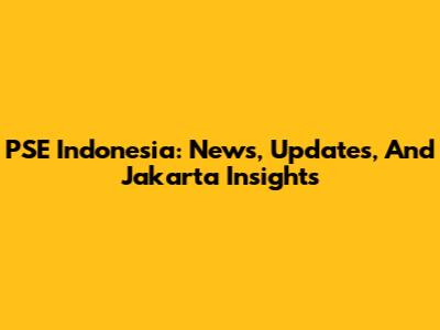 PSE Indonesia: News, Updates, And Jakarta Insights