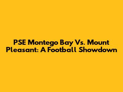 PSE Montego Bay Vs. Mount Pleasant: A Football Showdown