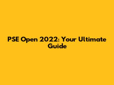 PSE Open 2022: Your Ultimate Guide