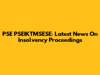 PSE PSEIKTMSESE: Latest News On Insolvency Proceedings