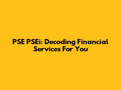 PSE PSEi: Decoding Financial Services For You