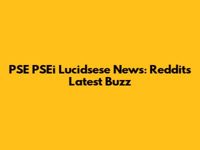 PSE PSEi Lucidsese News: Reddit's Latest Buzz
