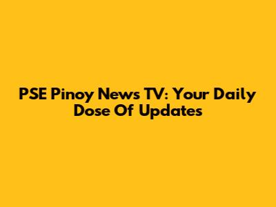 PSE Pinoy News TV: Your Daily Dose Of Updates