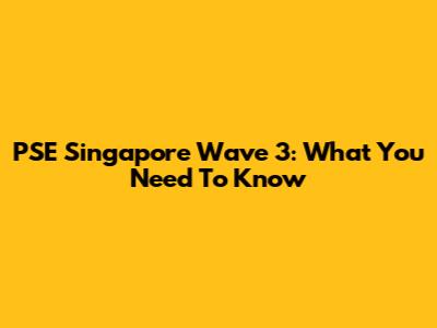 PSE Singapore Wave 3: What You Need To Know
