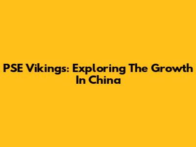 PSE Vikings: Exploring The Growth In China
