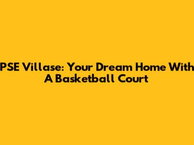 PSE Villase: Your Dream Home With A Basketball Court