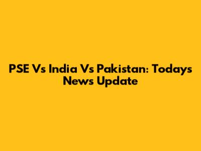 PSE Vs India Vs Pakistan: Today's News Update