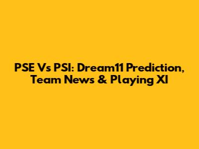 PSE Vs PSI: Dream11 Prediction, Team News & Playing XI