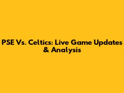 PSE Vs. Celtics: Live Game Updates & Analysis